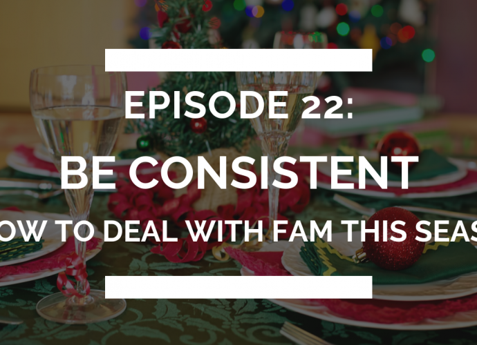episode 22: be consistent (and how to deal with family this holiday season)