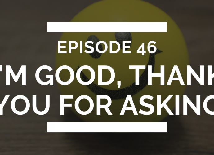 episode 46: i'm good, thank you for asking