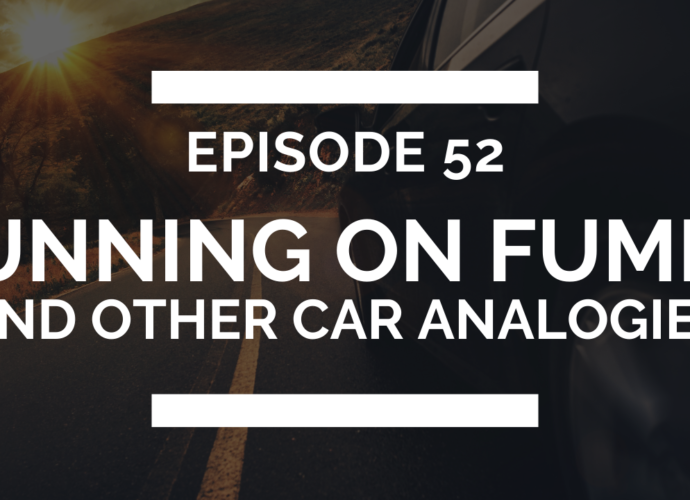 episode 52: running on fumes (and other car analogies)